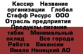 Кассир › Название организации ­ Глобал Стафф Ресурс, ООО › Отрасль предприятия ­ Продукты питания, табак › Минимальный оклад ­ 1 - Все города Работа » Вакансии   . Ямало-Ненецкий АО,Муравленко г.